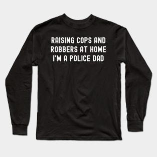 Raising Cops and Robbers at Home – I'm a Police Dad Long Sleeve T-Shirt